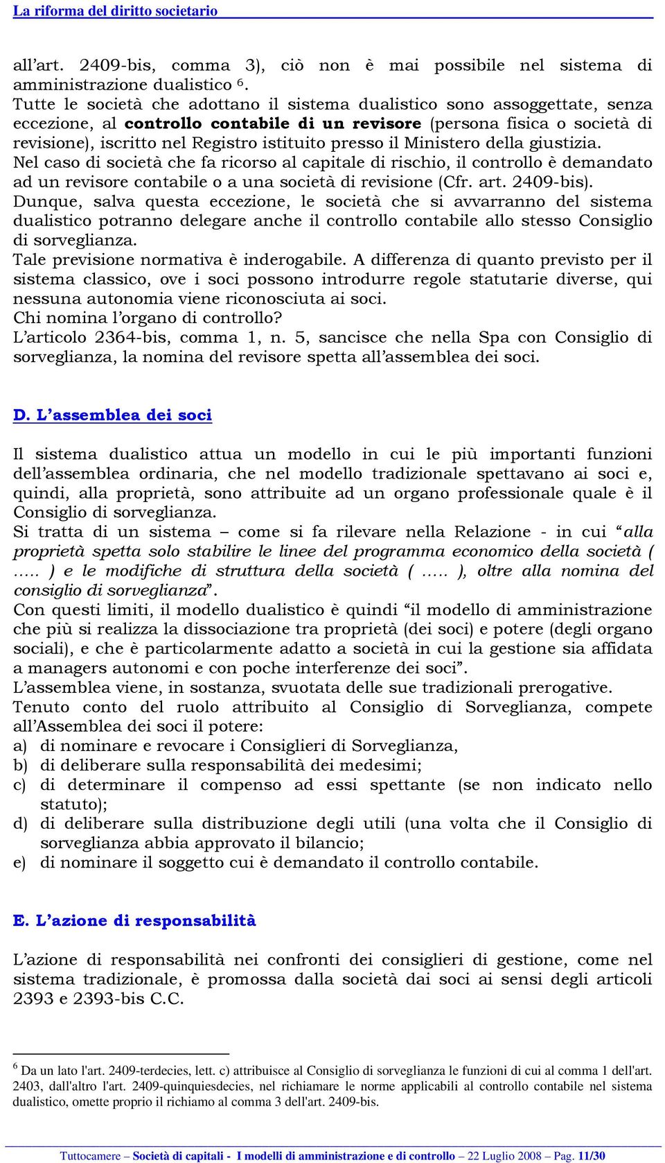 presso il Ministero della giustizia. Nel caso di società che fa ricorso al capitale di rischio, il controllo è demandato ad un revisore contabile o a una società di revisione (Cfr. art. 2409-bis).