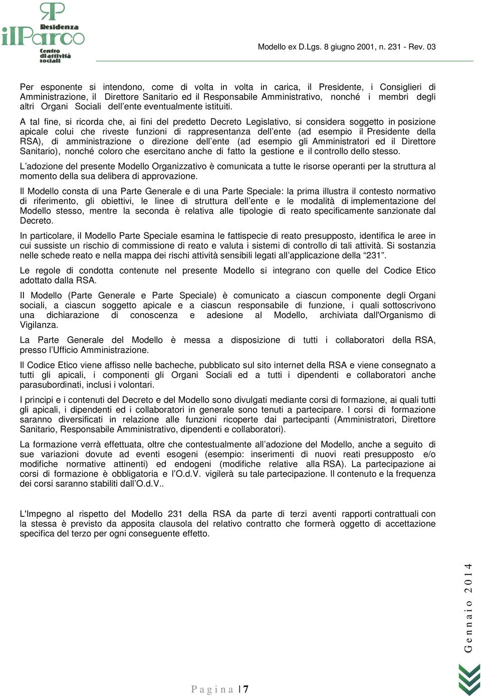 A tal fine, si ricorda che, ai fini del predetto Decreto Legislativo, si considera soggetto in posizione apicale colui che riveste funzioni di rappresentanza dell ente (ad esempio il Presidente della