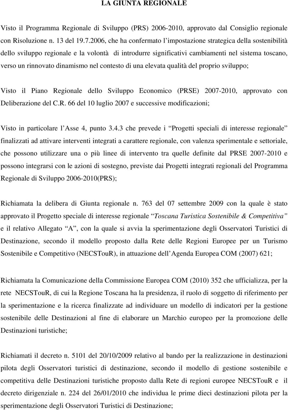 nel contesto di una elevata qualità del proprio sviluppo; Visto il Piano Regionale dello Sviluppo Economico (PRSE) 2007-2010, approvato con Deliberazione del C.R. 66 del 10 luglio 2007 e successive modificazioni; Visto in particolare l Asse 4, punto 3.