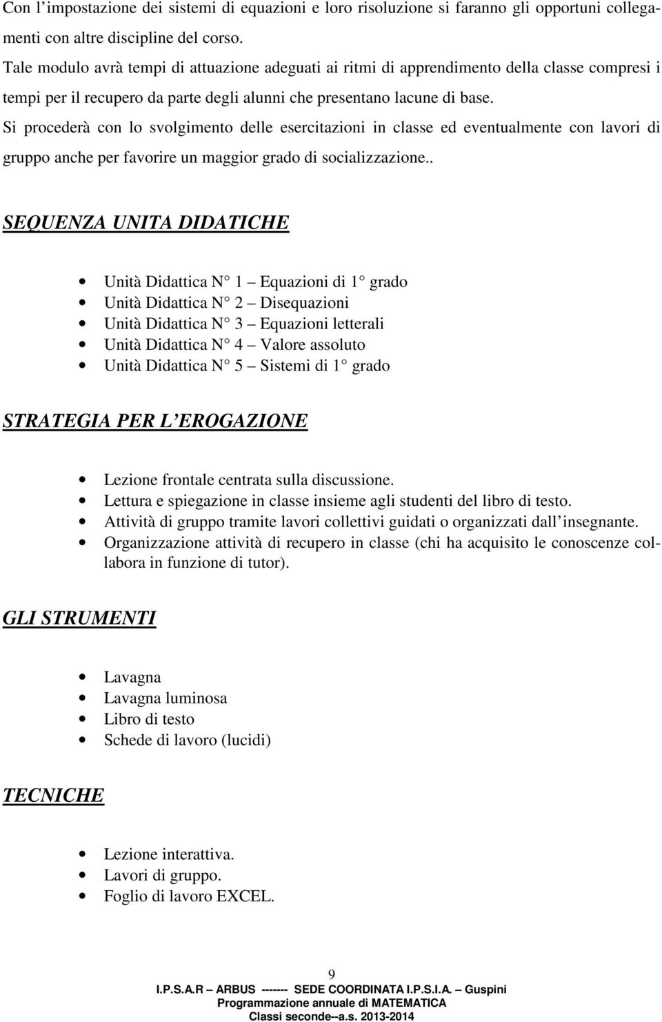 Si procederà con lo svolgimento delle esercitazioni in classe ed eventualmente con lavori di gruppo anche per favorire un maggior grado di socializzazione.