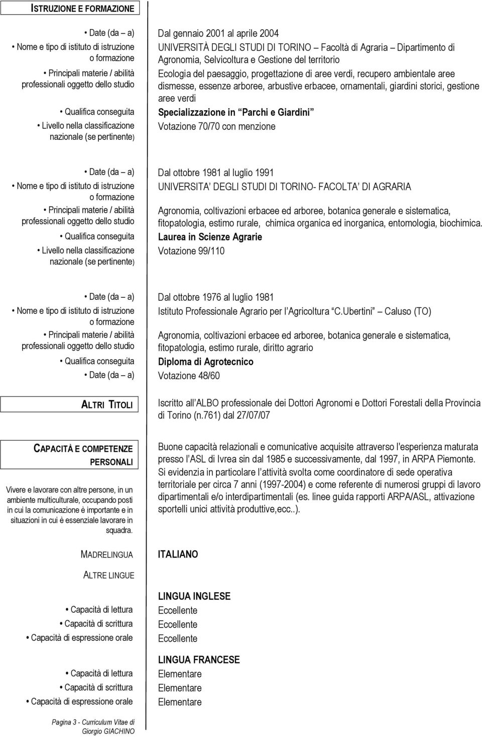 arboree, arbustive erbacee, ornamentali, giardini storici, gestione aree verdi Qualifica conseguita Specializzazione in Parchi e Giardini Livello nella classificazione Votazione 70/70 con menzione