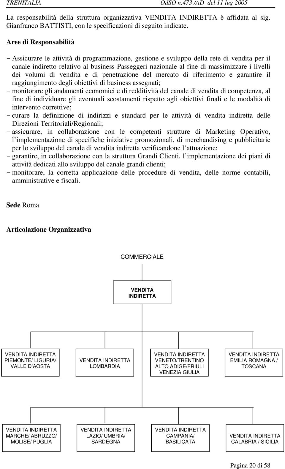 i livelli dei volumi di vendita e di penetrazione del mercato di riferimento e garantire il raggiungimento degli obiettivi di business assegnati; - monitorare gli andamenti economici e di redditività