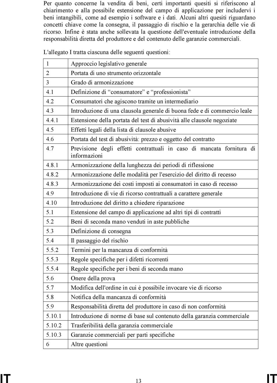 Infine è stata anche sollevata la questione dell'eventuale introduzione della responsabilità diretta del produttore e del contenuto delle garanzie commerciali.