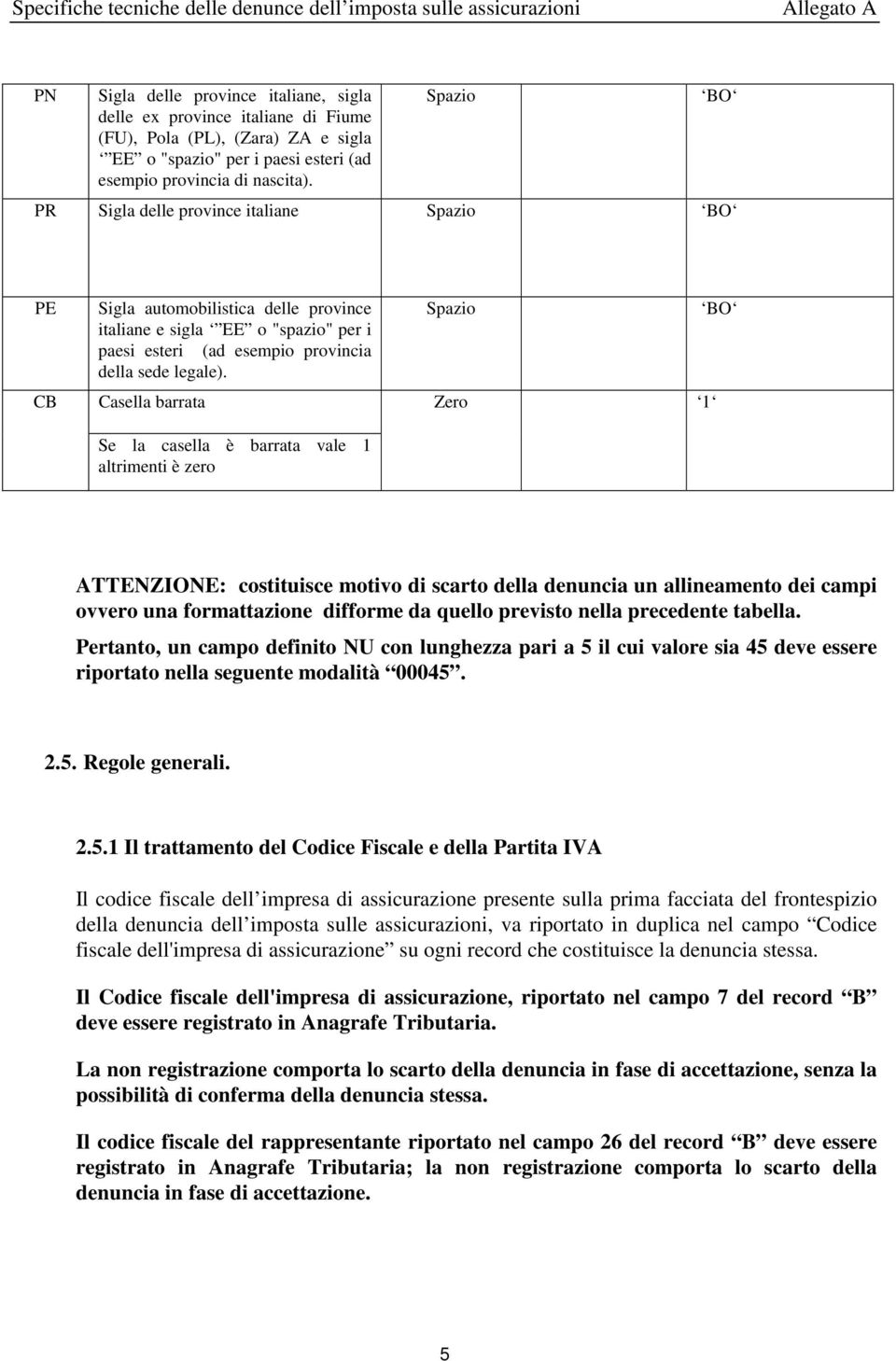 Spazio BO PR Sigla delle province italiane Spazio BO PE CB Sigla automobilistica delle province italiane e sigla EE o "spazio" per i paesi esteri (ad esempio provincia della sede legale).