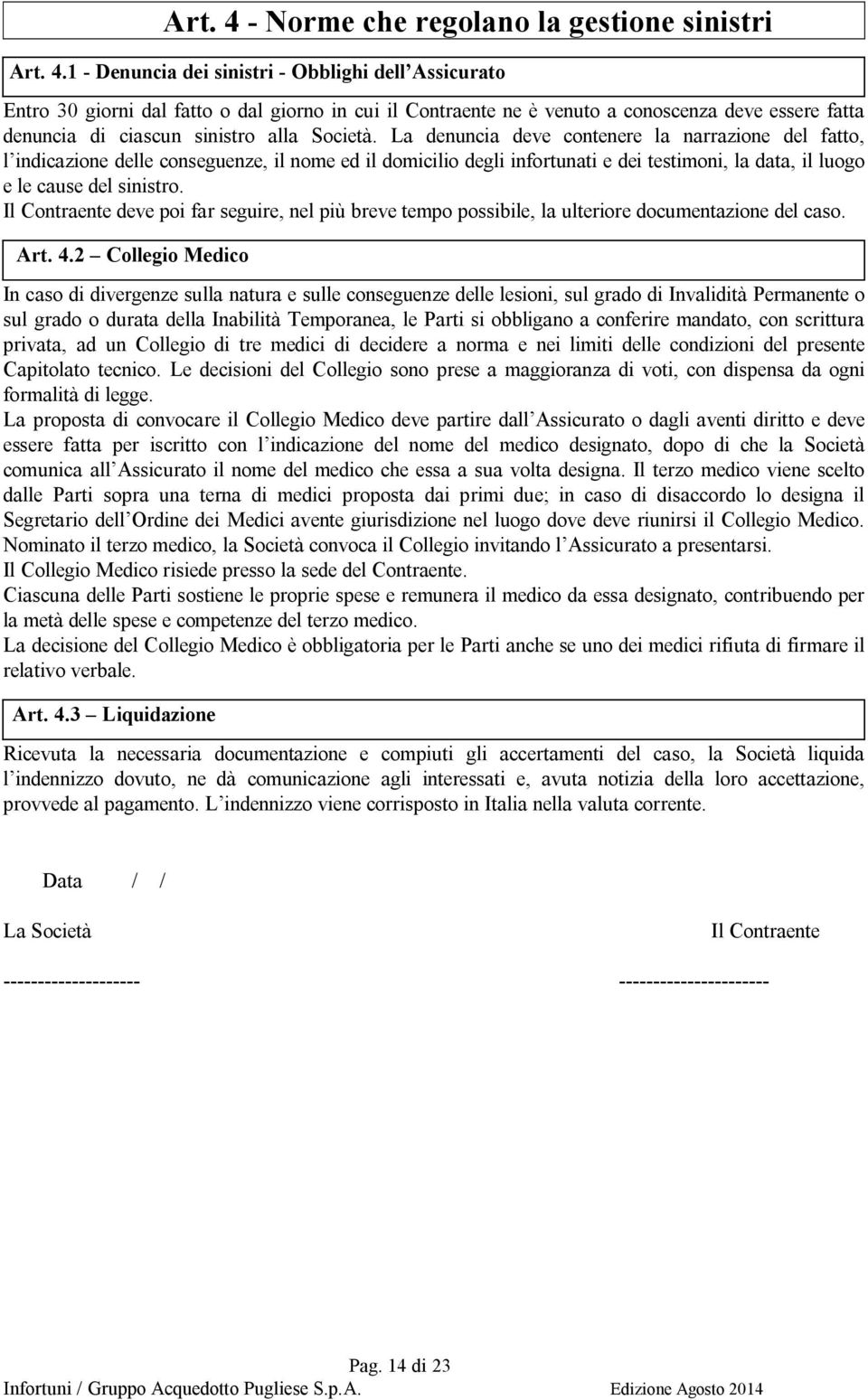 1 - Denuncia dei sinistri - Obblighi dell Assicurato Entro 30 giorni dal fatto o dal giorno in cui il Contraente ne è venuto a conoscenza deve essere fatta denuncia di ciascun sinistro alla Società.