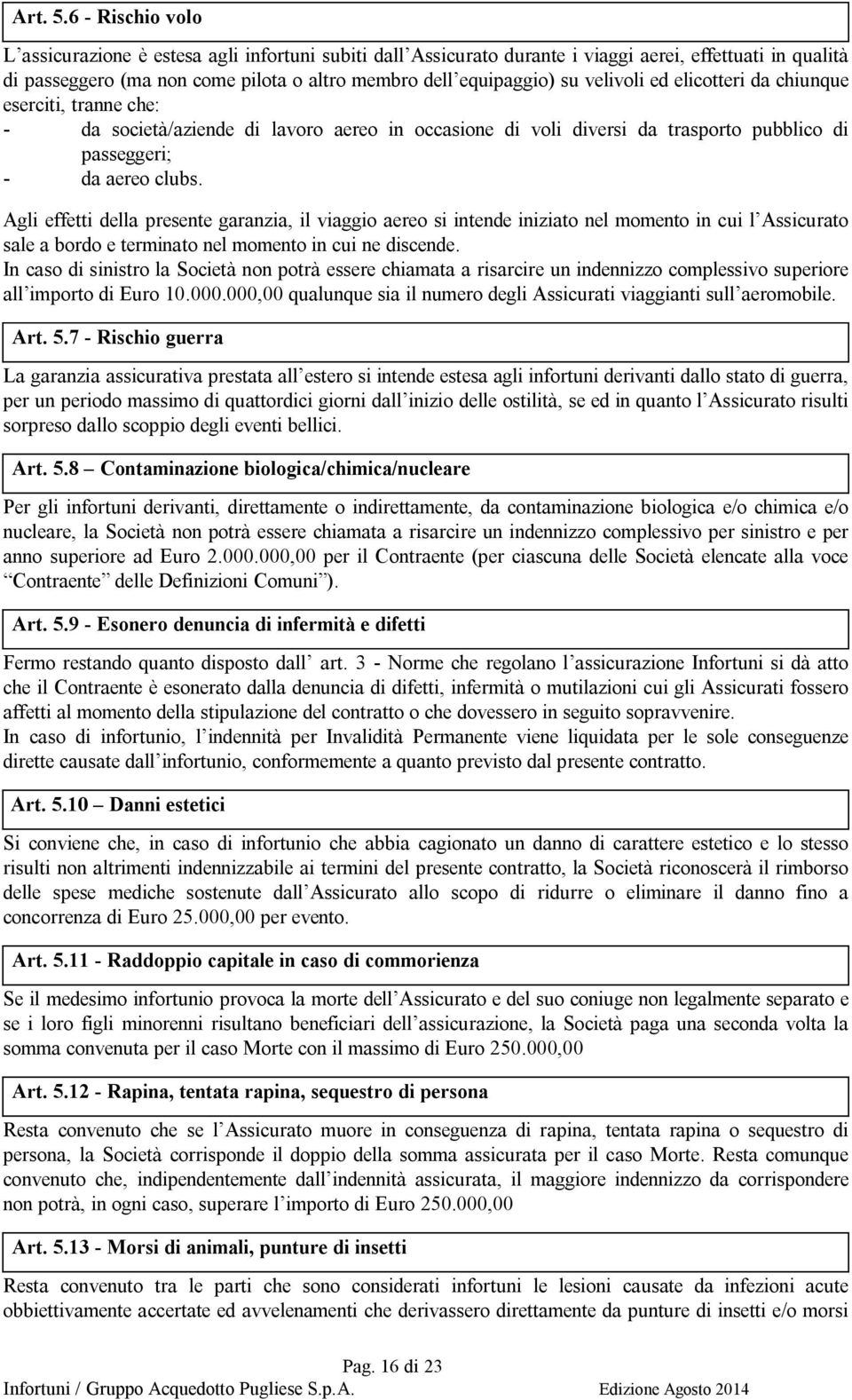 velivoli ed elicotteri da chiunque eserciti, tranne che: - da società/aziende di lavoro aereo in occasione di voli diversi da trasporto pubblico di passeggeri; - da aereo clubs.