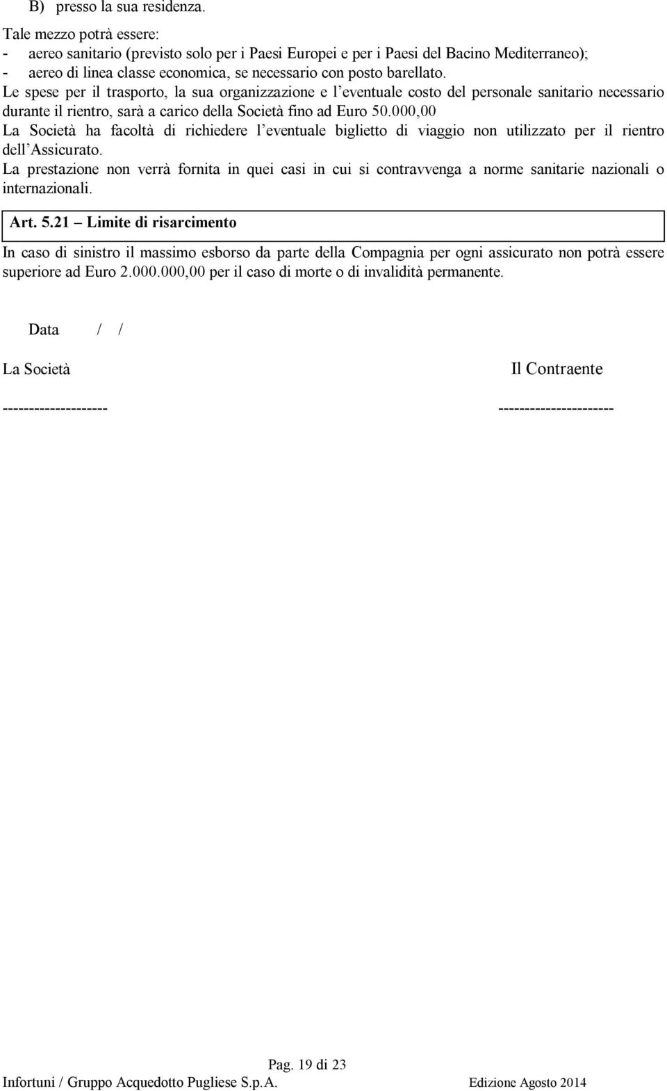 Le spese per il trasporto, la sua organizzazione e l eventuale costo del personale sanitario necessario durante il rientro, sarà a carico della Società fino ad Euro 50.