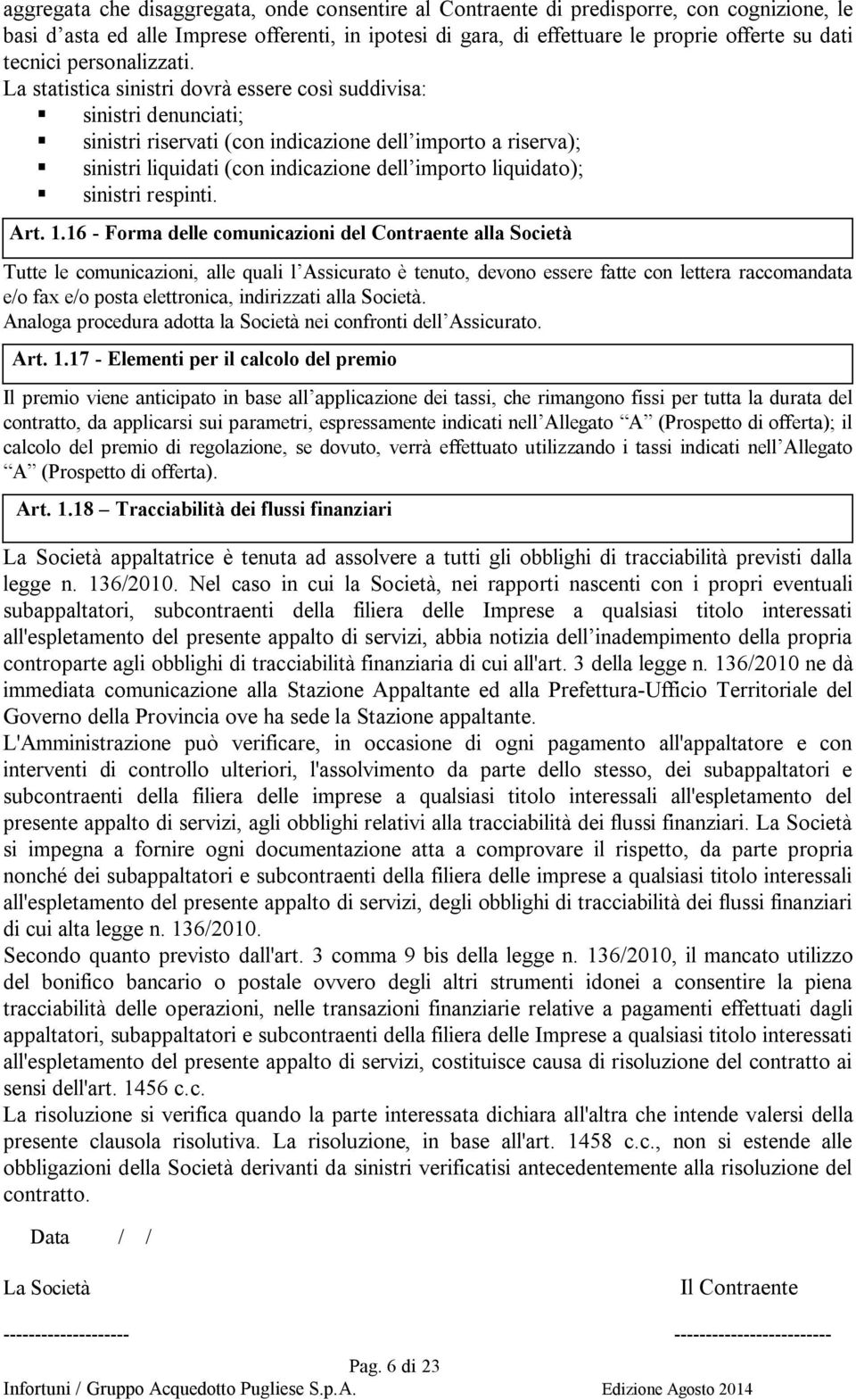 La statistica sinistri dovrà essere così suddivisa: sinistri denunciati; sinistri riservati (con indicazione dell importo a riserva); sinistri liquidati (con indicazione dell importo liquidato);