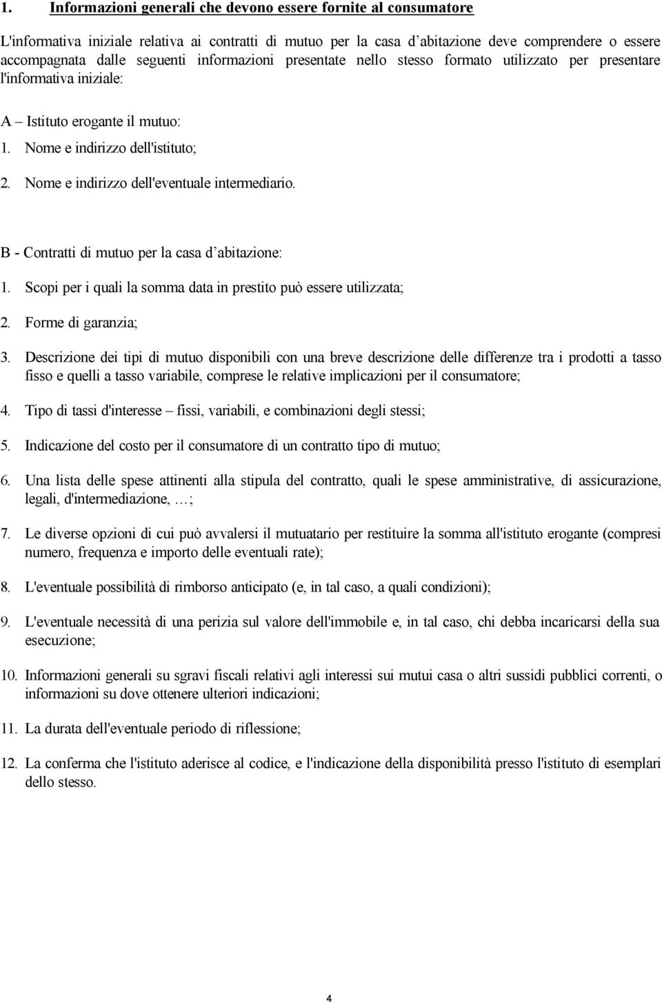 Nome e indirizzo dell'eventuale intermediario. B - Contratti di mutuo per la casa d abitazione: 1. Scopi per i quali la somma data in prestito può essere utilizzata; 2. Forme di garanzia; 3.