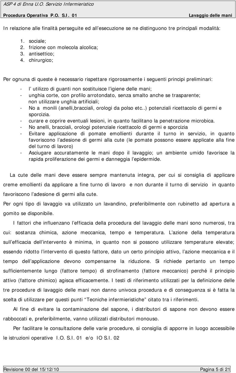 arrotondato, senza smalto anche se trasparente; non utilizzare unghia artificiali; - No a monili (anelli,bracciali, orologi da polso etc..) potenziali ricettacolo di germi e sporcizia.