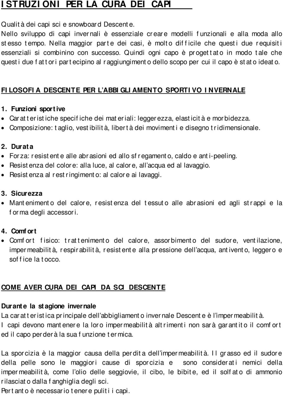 Quindi ogni capo è progettato in modo tale che questi due fattori partecipino al raggiungimento dello scopo per cui il capo è stato ideato. FILOSOFIA DESCENTE PER L ABBIGLIAMENTO SPORTIVO INVERNALE 1.