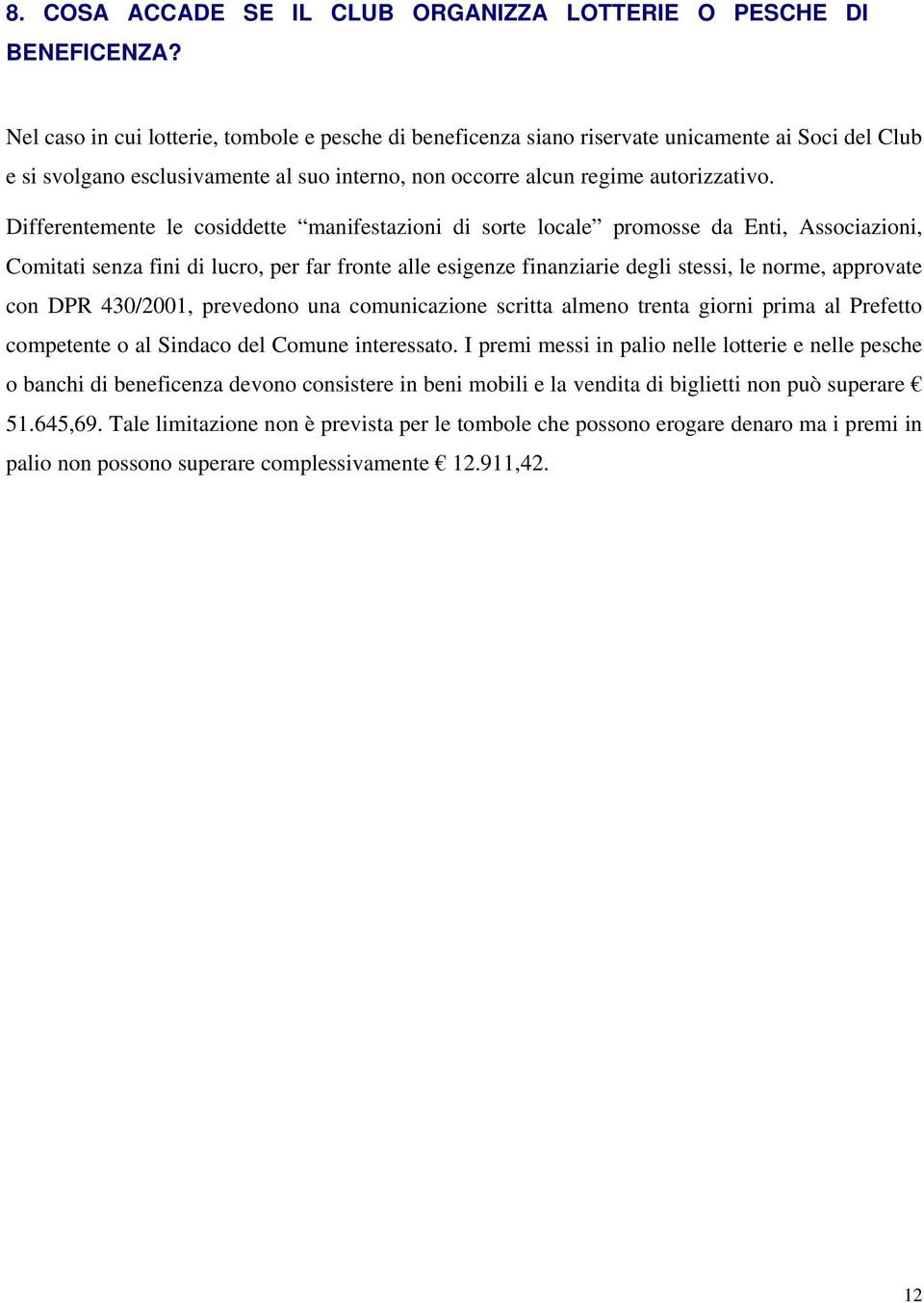 Differentemente le cosiddette manifestazioni di sorte locale promosse da Enti, Associazioni, Comitati senza fini di lucro, per far fronte alle esigenze finanziarie degli stessi, le norme, approvate