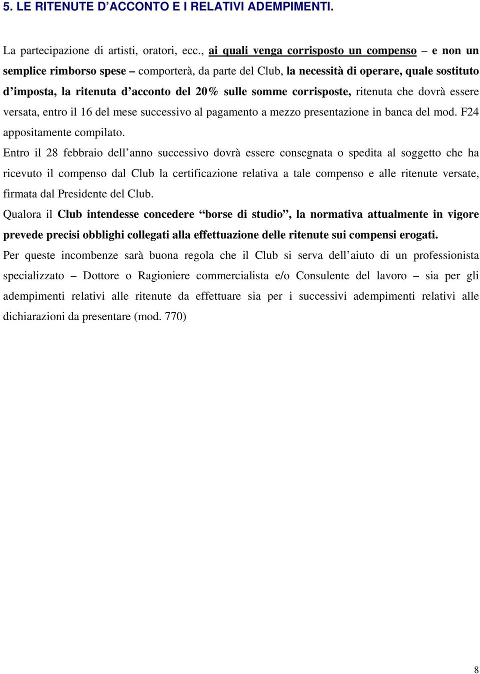 corrisposte, ritenuta che dovrà essere versata, entro il 16 del mese successivo al pagamento a mezzo presentazione in banca del mod. F24 appositamente compilato.