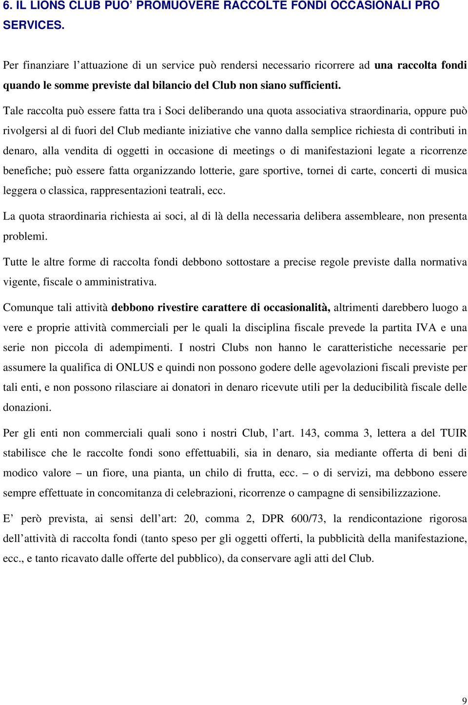 Tale raccolta può essere fatta tra i Soci deliberando una quota associativa straordinaria, oppure può rivolgersi al di fuori del Club mediante iniziative che vanno dalla semplice richiesta di