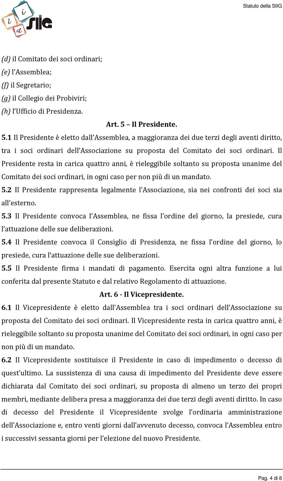 Il Presidente resta in carica quattro anni, è rieleggibile soltanto su proposta unanime del Comitato dei soci ordinari, in ogni caso per non più di un mandato. 5.