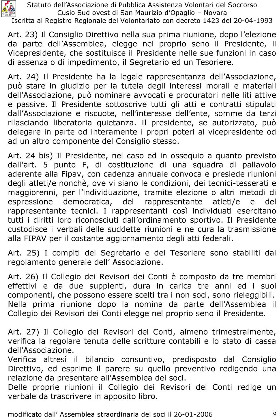 24) Il Presidente ha la legale rappresentanza dell Associazione, può stare in giudizio per la tutela degli interessi morali e materiali dell Associazione, può nominare avvocati e procuratori nelle