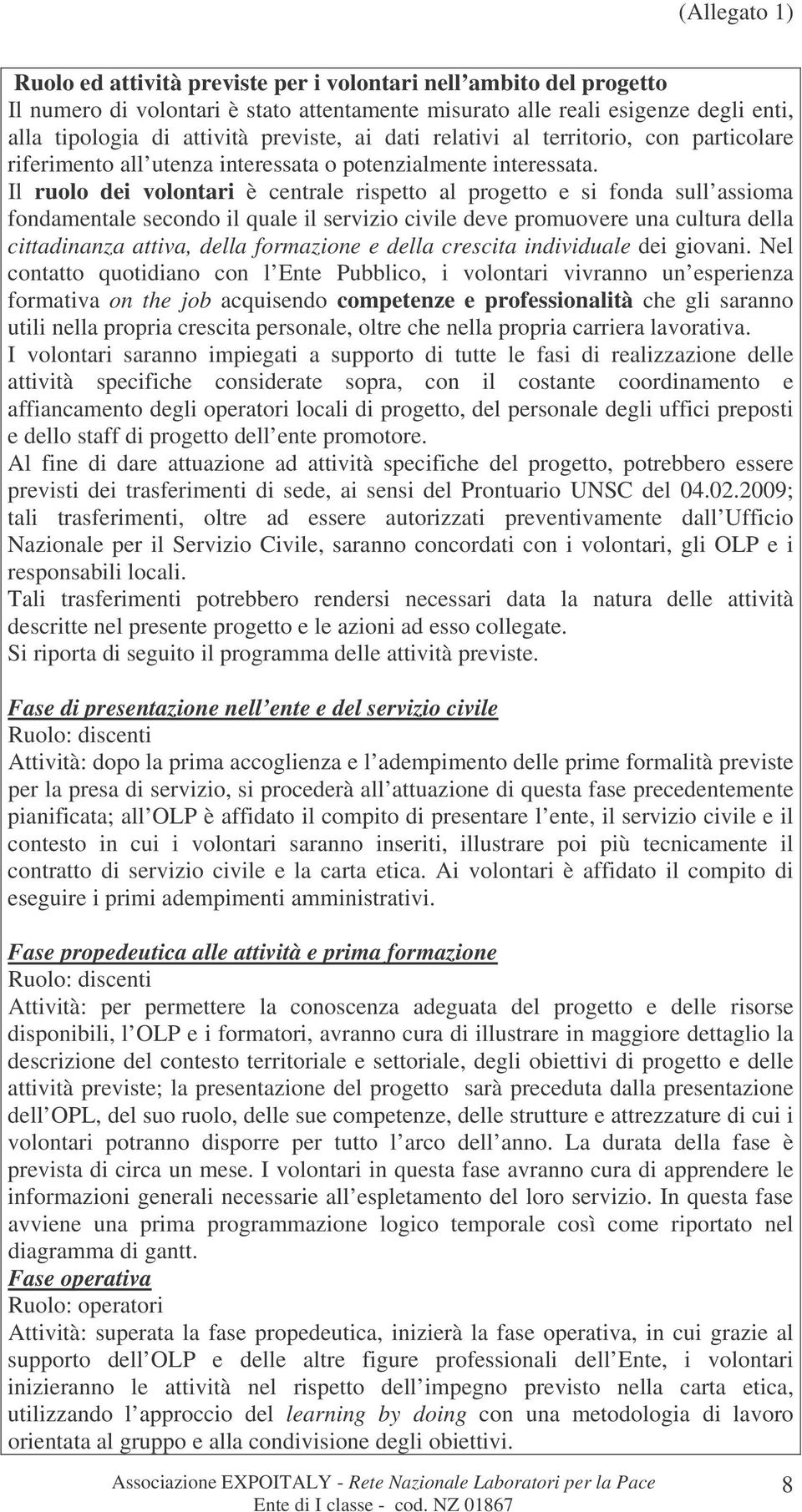 Il ruolo dei volontari è centrale rispetto al progetto e si fonda sull assioma fondamentale secondo il quale il servizio civile deve promuovere una cultura della cittadinanza attiva, della formazione