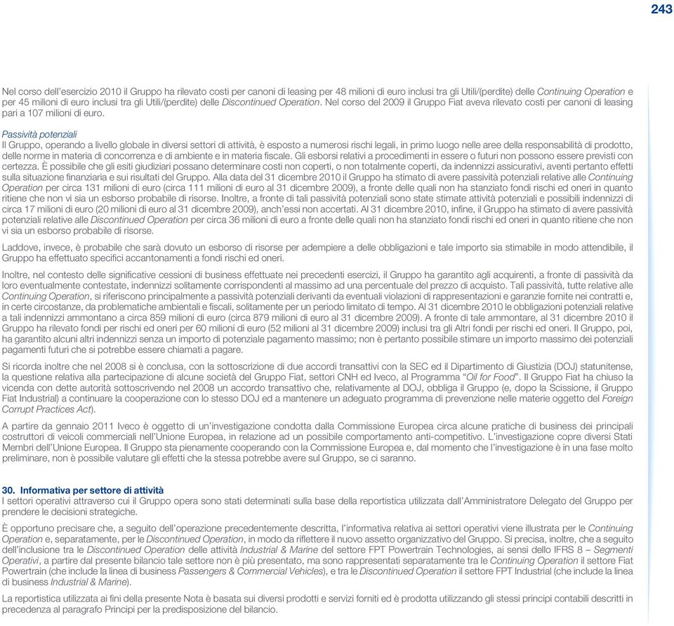 Passività potenziali Il Gruppo, operando a livello globale in diversi settori di attività, è esposto a numerosi rischi legali, in primo luogo nelle aree della responsabilità di prodotto, delle norme
