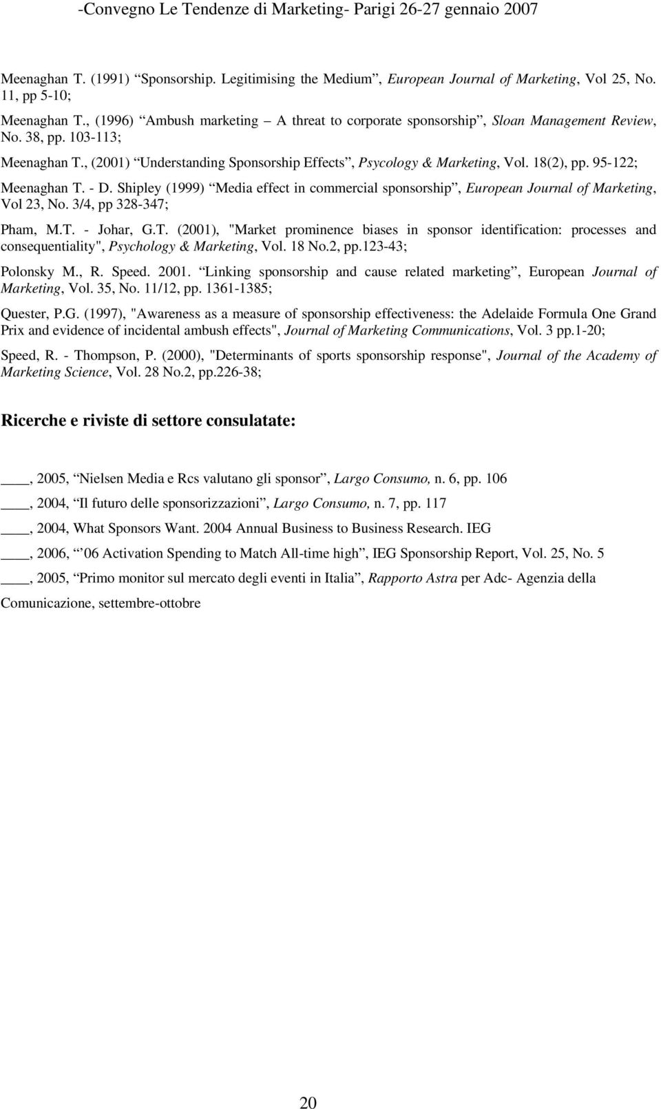 18(2), pp. 95-122; Meenaghan T. - D. Shipley (1999) Media effect in commercial sponsorship, European Journal of Marketing, Vol 23, No. 3/4, pp 328-347; Pham, M.T. - Johar, G.T. (2001), "Market prominence biases in sponsor identification: processes and consequentiality", Psychology & Marketing, Vol.