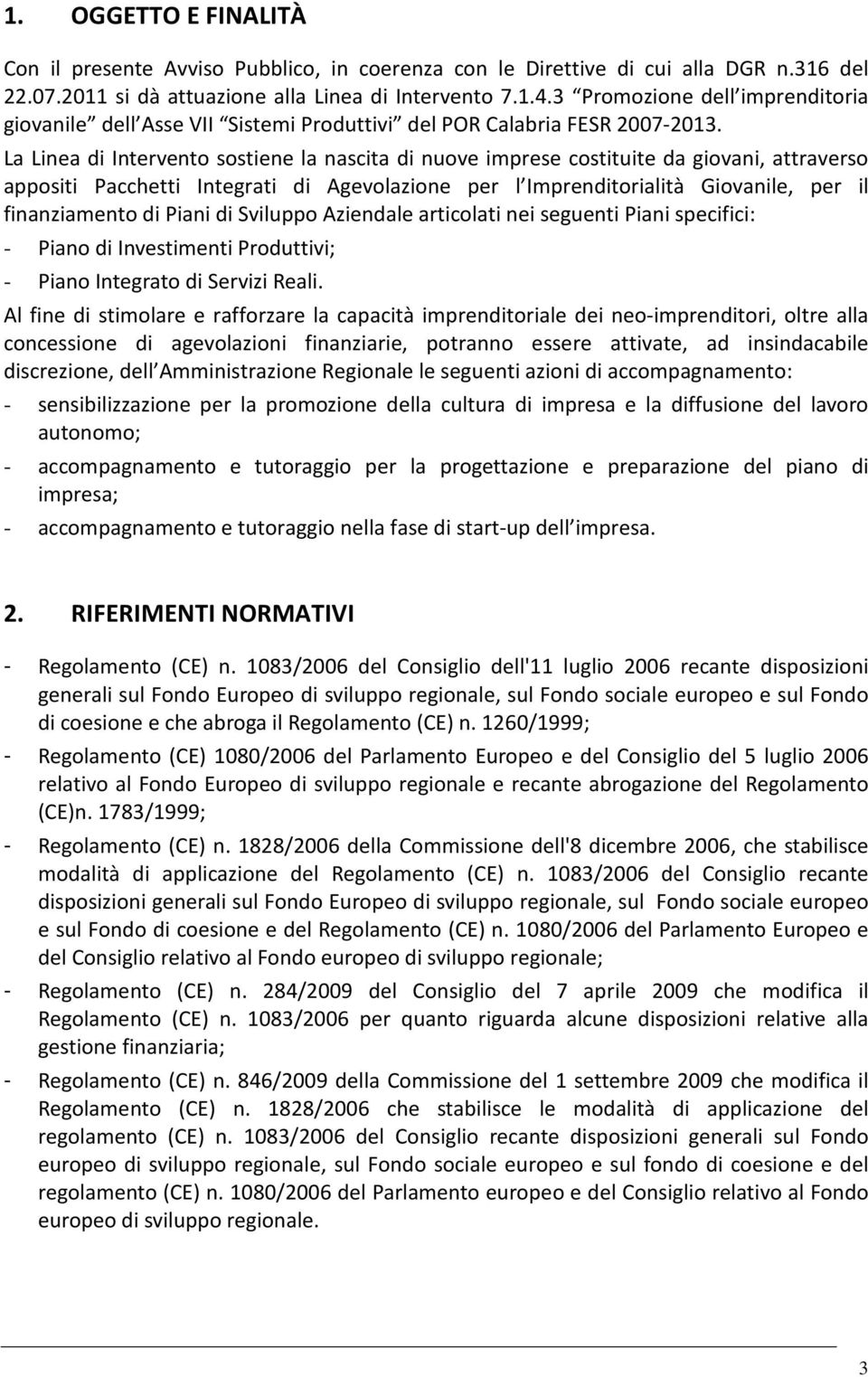 La Linea di Intervento sostiene la nascita di nuove imprese costituite da giovani, attraverso appositi Pacchetti Integrati di Agevolazione per l Imprenditorialità Giovanile, per il finanziamento di