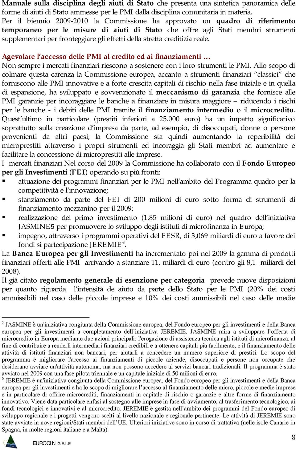 effetti della stretta creditizia reale. Agevolare l accesso delle PMI al credito ed ai finanziamenti Non sempre i mercati finanziari riescono a sostenere con i loro strumenti le PMI.