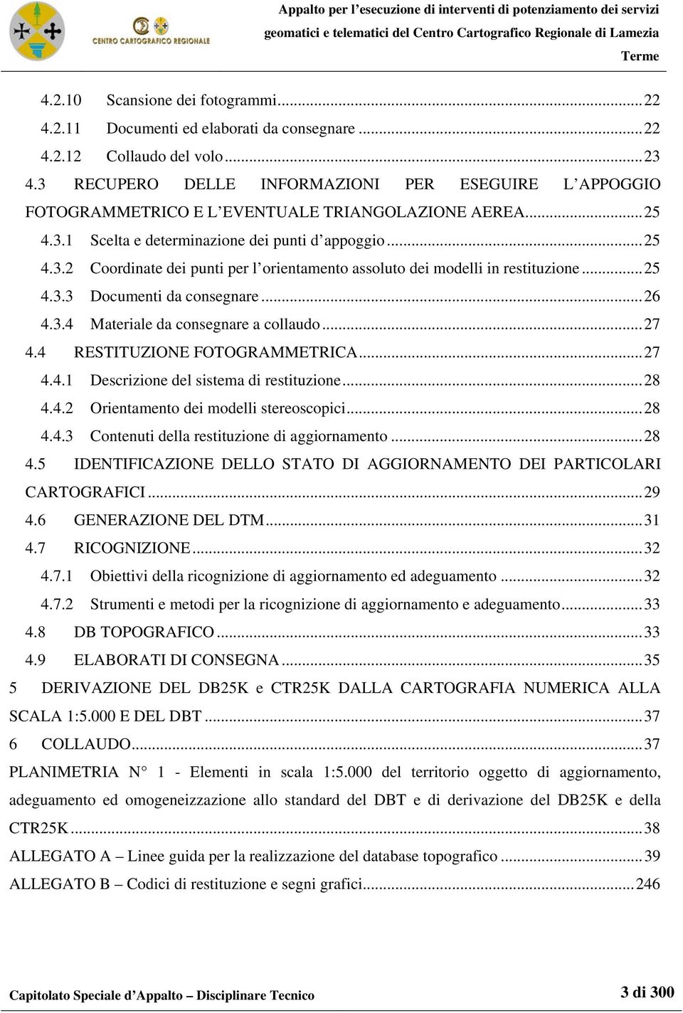 ..25 4.3.2 Coordinate dei punti per l orientamento assoluto dei modelli in restituzione...25 4.3.3 Documenti da consegnare...26 4.3.4 Materiale da consegnare a collaudo...27 4.