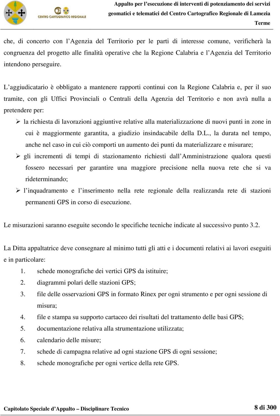 L aggiudicatario è obbligato a mantenere rapporti continui con la Regione Calabria e, per il suo tramite, con gli Uffici Provinciali o Centrali della Agenzia del Territorio e non avrà nulla a