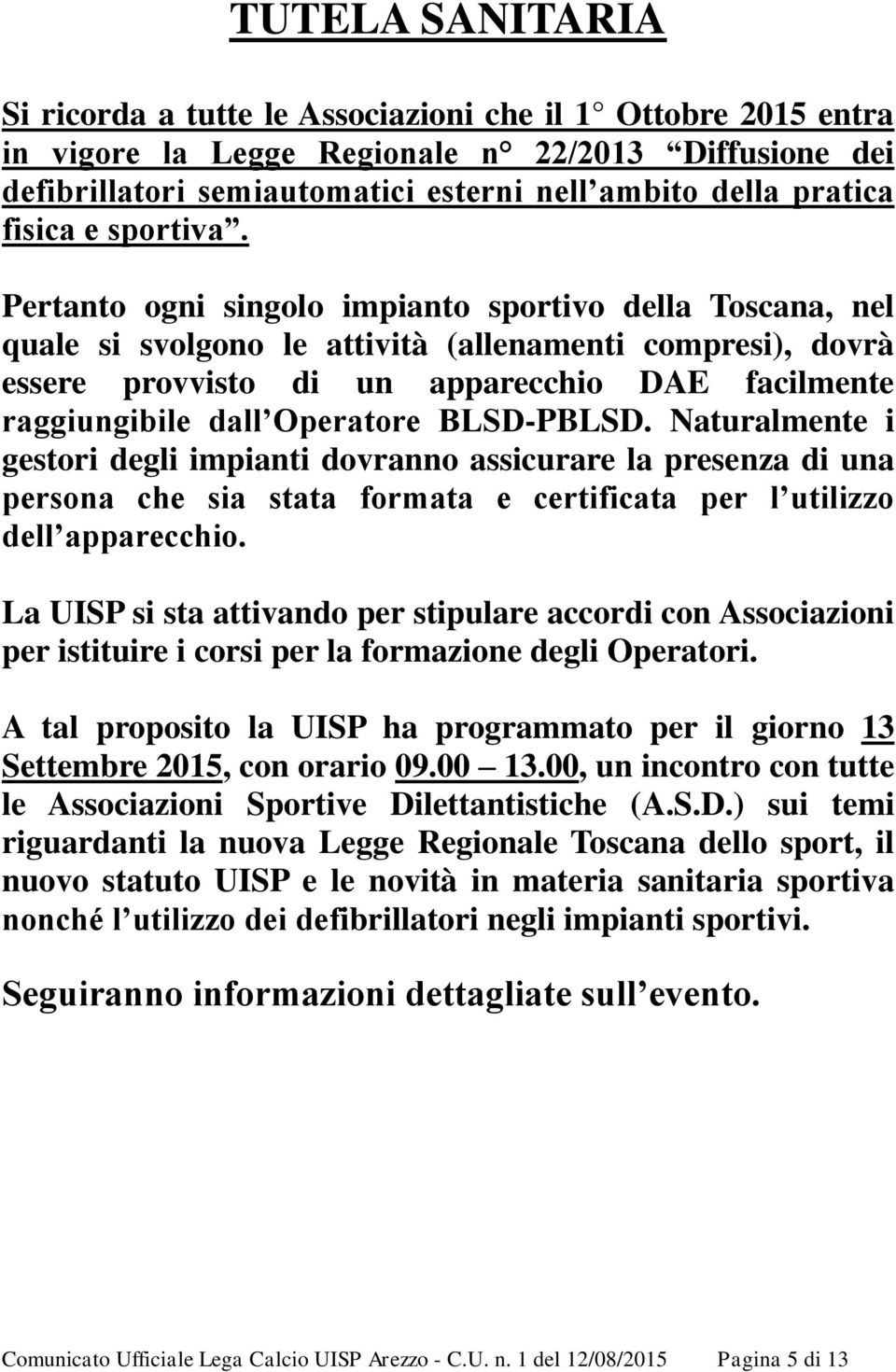 Pertanto ogni singolo impianto sportivo della Toscana, nel quale si svolgono le attività (allenamenti compresi), dovrà essere provvisto di un apparecchio DAE facilmente raggiungibile dall Operatore