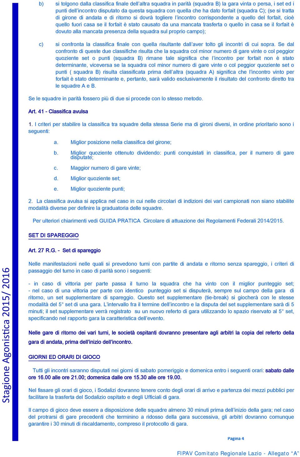 trasferta o quello in casa se il forfait è dovuto alla mancata presenza della squadra sul proprio campo); c) si confronta la classifica finale con quella risultante dall aver tolto gli incontri di