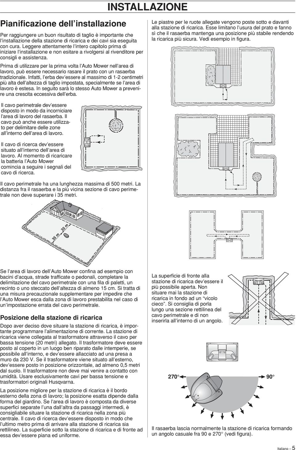 Prima di utilizzare per la prima volta l Auto Mower nell area di lavoro, può essere necessario rasare il prato con un rasaerba tradizionale.