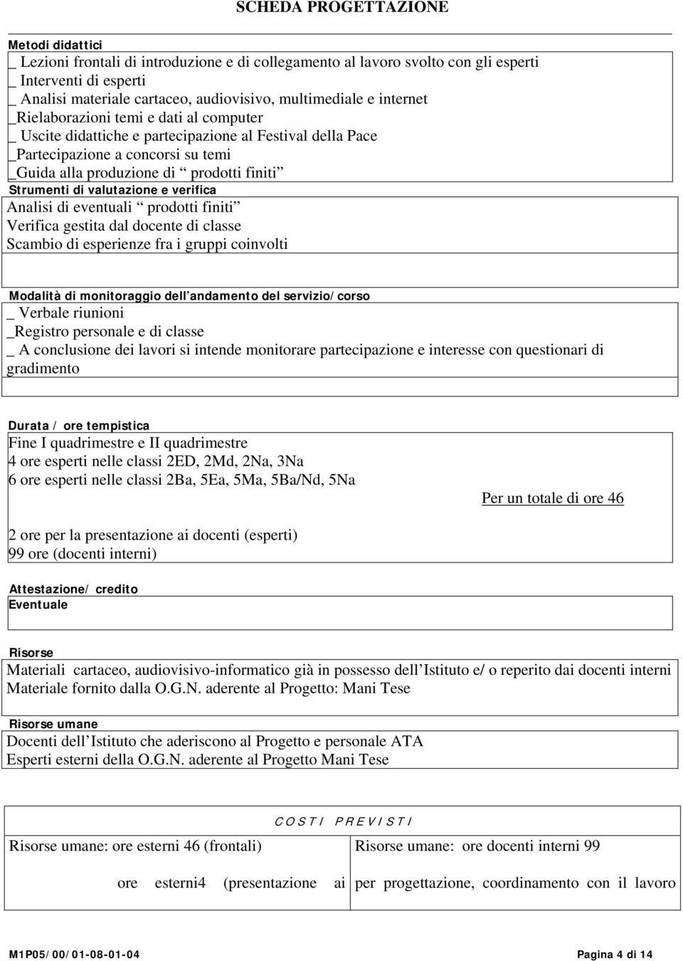 valutazione e verifica Analisi di eventuali prodotti finiti Verifica gestita dal docente di classe Scambio di esperienze fra i gruppi coinvolti Modalità di monitoraggio dell andamento del