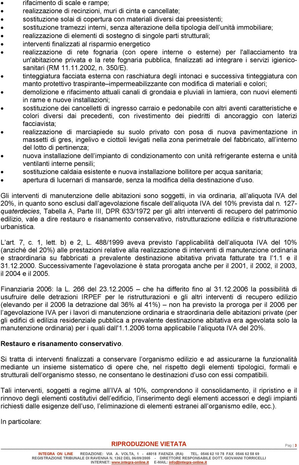 (con opere interne o esterne) per l'allacciamento tra un'abitazione privata e la rete fognaria pubblica, finalizzati ad integrare i servizi igienicosanitari (RM 11.11.2002, n. 350/E).