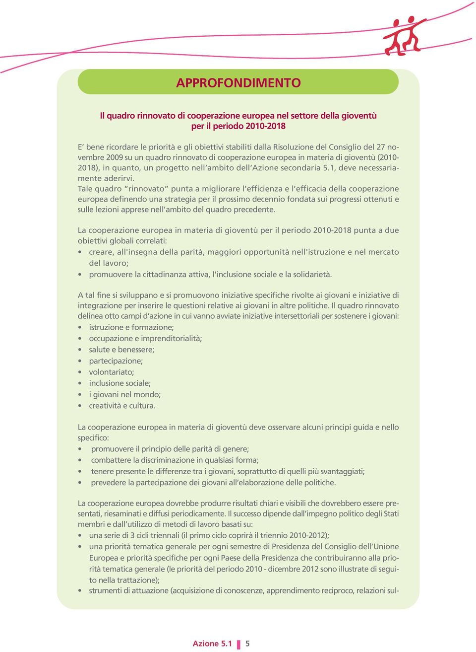 Tale quadro rinnovato punta a migliorare l efficienza e l efficacia della cooperazione europea definendo una strategia per il prossimo decennio fondata sui progressi ottenuti e sulle lezioni apprese