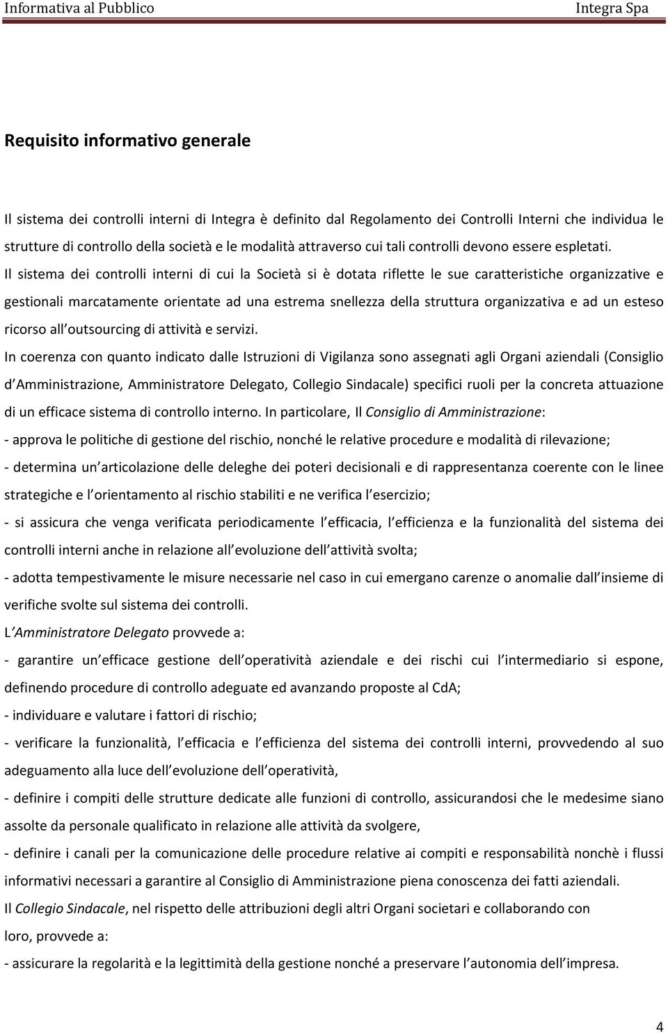 Il sistema dei controlli interni di cui la Società si è dotata riflette le sue caratteristiche organizzative e gestionali marcatamente orientate ad una estrema snellezza della struttura organizzativa