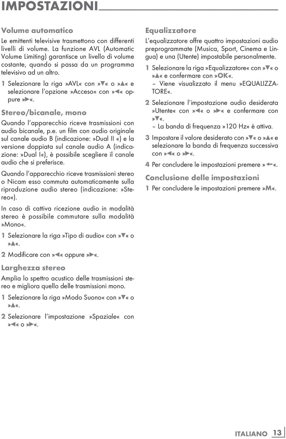 1 Selezionare la riga»avl«con»q«o»w«e selezio nare l opzione»acceso«con»r«oppure»e«. Stereo/bicanale, mono Quando l apparecchio riceve trasmissioni con audio bicanale, p.e. un film con audio originale sul canale audio B (indicazione:»dual II «) e la versione doppiata sul canale audio A (indicazione:»dual I«), è possibile scegliere il canale audio che si preferisce.