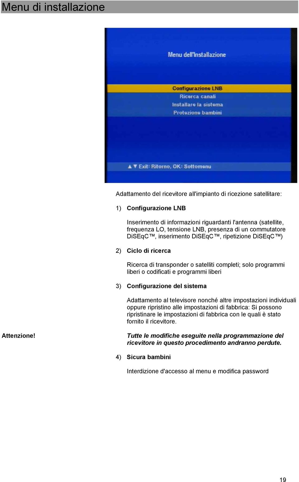 codificati e programmi liberi 3) Configurazione del sistema Adattamento al televisore nonché altre impostazioni individuali oppure ripristino alle impostazioni di fabbrica: Si possono ripristinare le