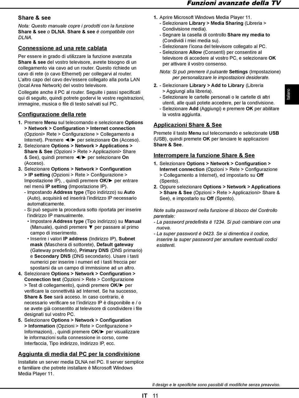 Questo richiede un cavo di rete (o cavo Ethernet) per collegarvi al router. L altro capo del cavo dev essere collegato alla porta LAN (local Area Network) del vostro televisore.