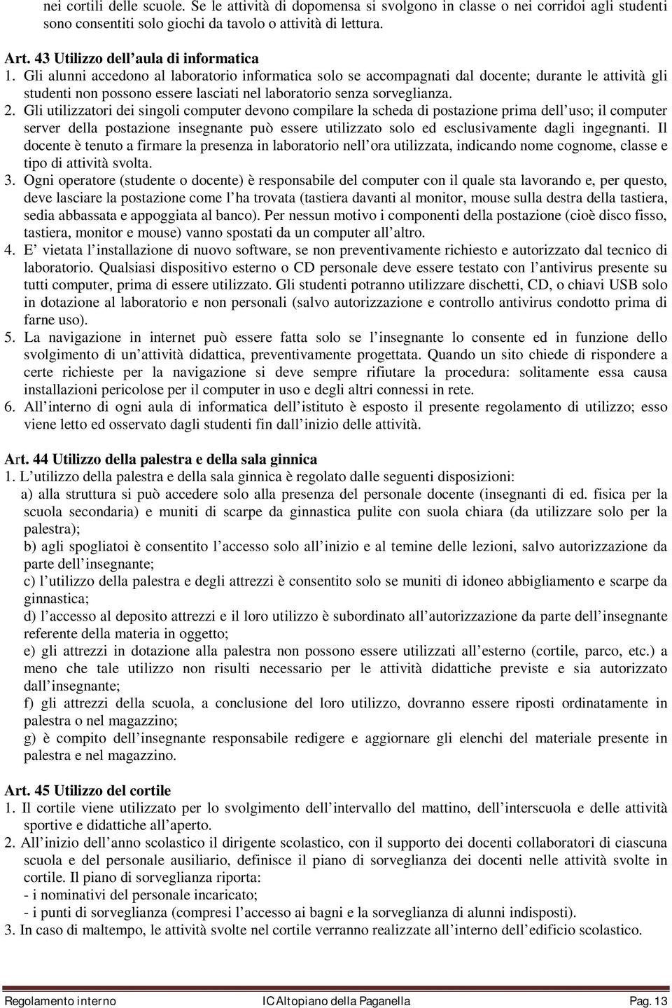 Gli alunni accedono al laboratorio informatica solo se accompagnati dal docente; durante le attività gli studenti non possono essere lasciati nel laboratorio senza sorveglianza. 2.