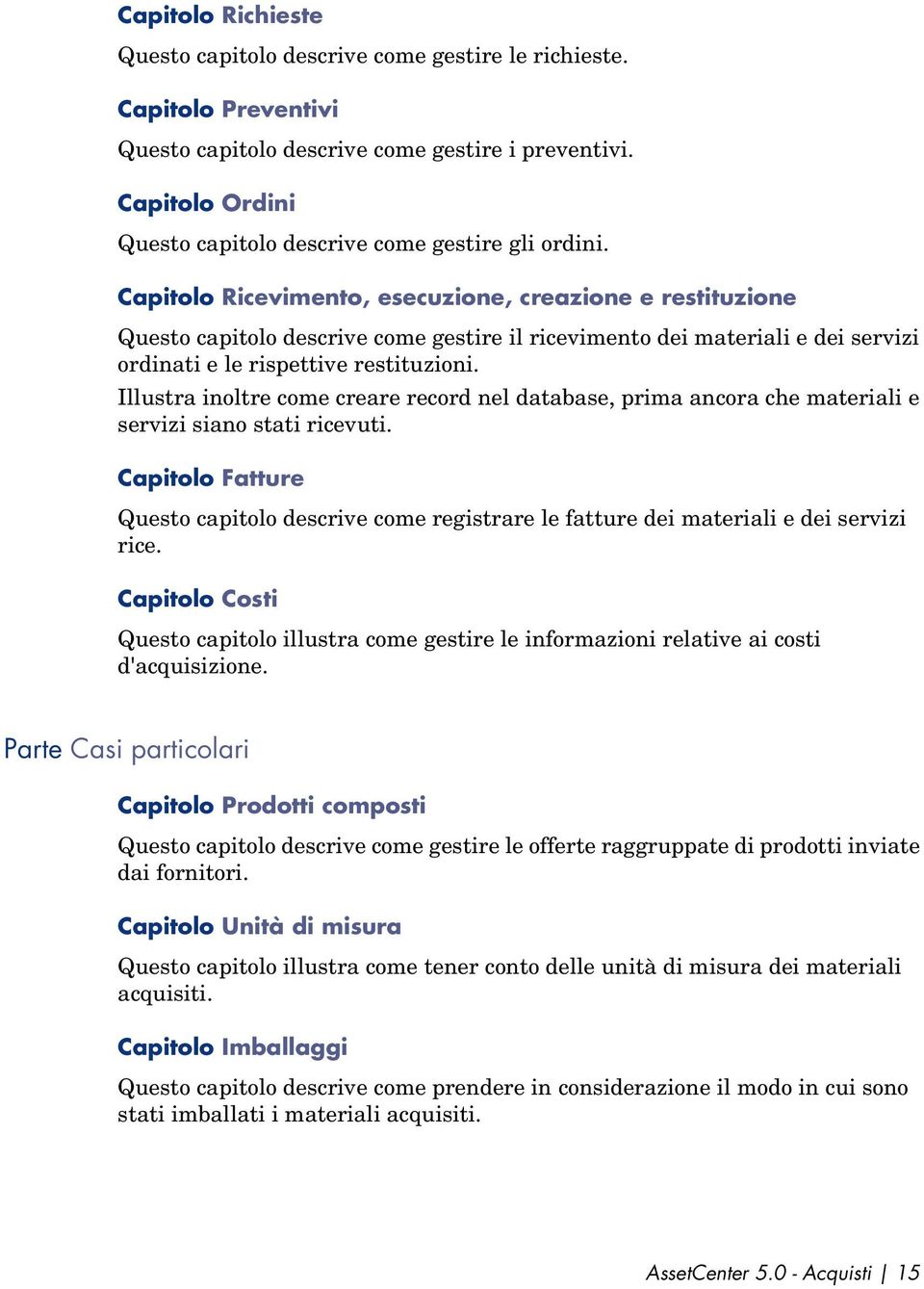 Capitolo Ricevimento, esecuzione, creazione e restituzione Questo capitolo descrive come gestire il ricevimento dei materiali e dei servizi ordinati e le rispettive restituzioni.