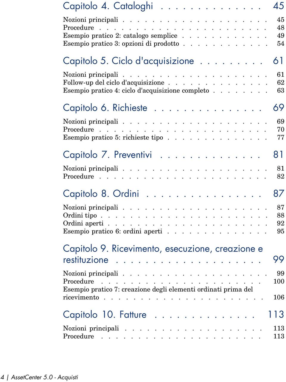 ....... 63 Capitolo 6. Richieste............... 69 Nozioni principali.................... 69 Procedure....................... 70 Esempio pratico 5: richieste tipo.............. 77 Capitolo 7.