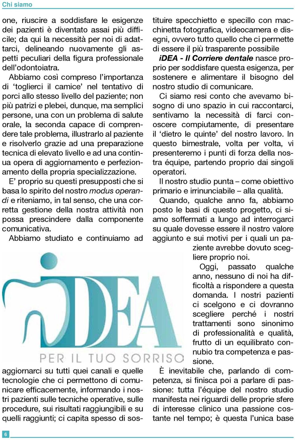 Abbiamo così compreso l importanza di toglierci il camice nel tentativo di porci allo stesso livello del paziente; non più patrizi e plebei, dunque, ma semplici persone, una con un problema di salute