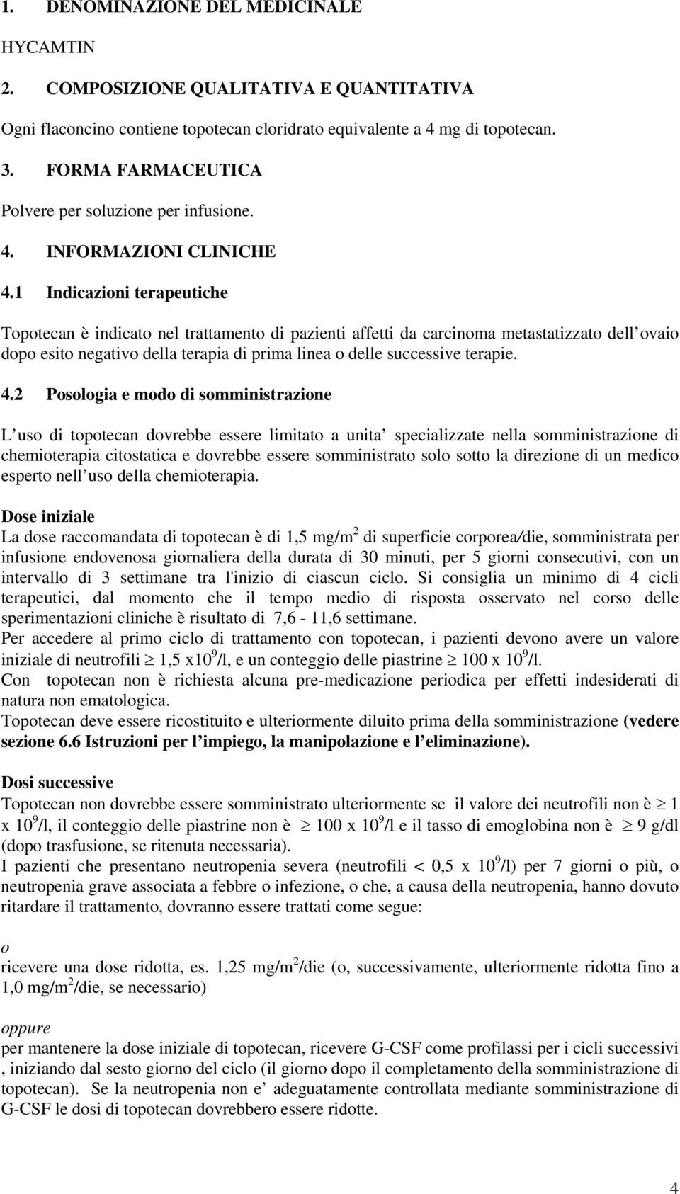 1 Indicazioni terapeutiche Topotecan è indicato nel trattamento di pazienti affetti da carcinoma metastatizzato dell ovaio dopo esito negativo della terapia di prima linea o delle successive terapie.