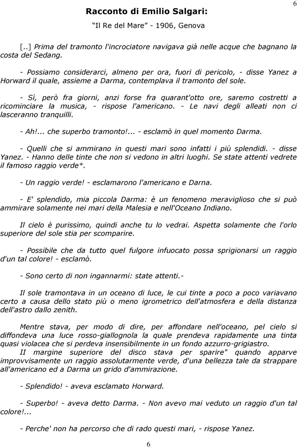 - Sì, però fra giorni, anzi forse fra quarant'otto ore, saremo costretti a ricominciare la musica, - rispose l'americano. - Le navi degli alleati non ci lasceranno tranquilli. - Ah!