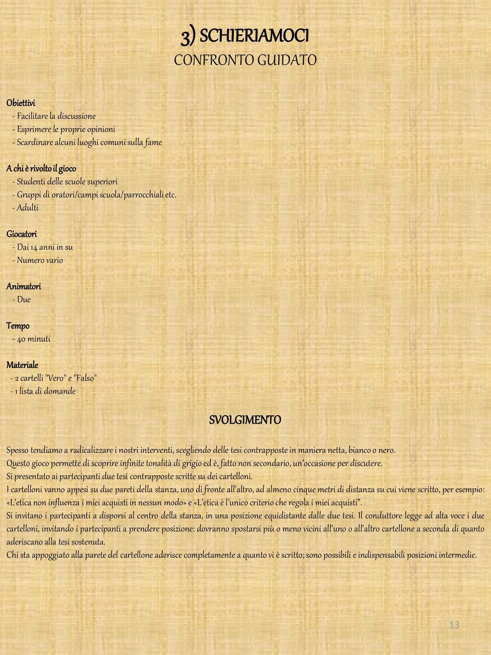 - Adulti Giocatori - Dai 14 anni in su - Numero vario Animatori - Due Tempo - 40 minuti Materiale - 2 cartelli "Vero" e "Falso" - 1 lista di domande SVOLGIMENTO Spesso tendiamo a radicalizzare i