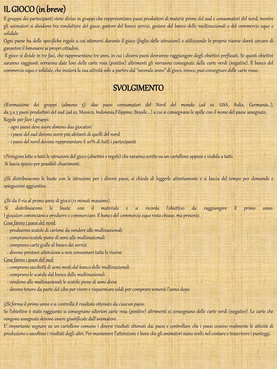 Ogni paese ha delle specifiche regole a cui attenersi durante il gioco (foglio delle istruzioni) e utilizzando le proprie risorse dovrà cercare di garantire il benessere ai propri cittadini.