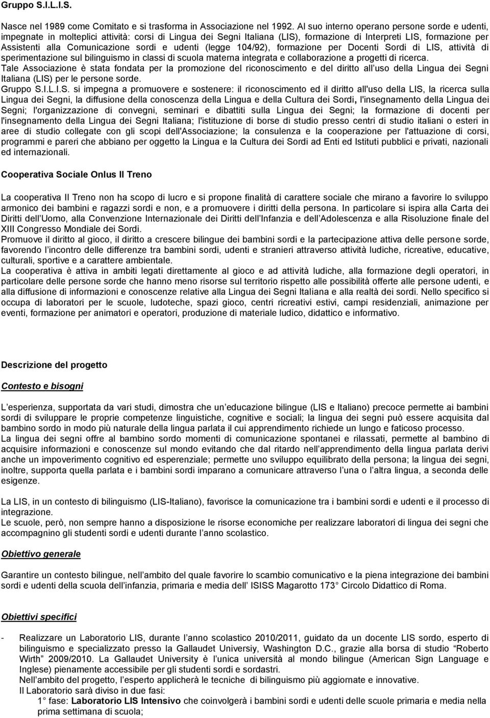 sordi e udenti (legge 104/92), formazione per Docenti Sordi di LIS, attività di sperimentazione sul bilinguismo in classi di scuola materna integrata e collaborazione a progetti di ricerca.