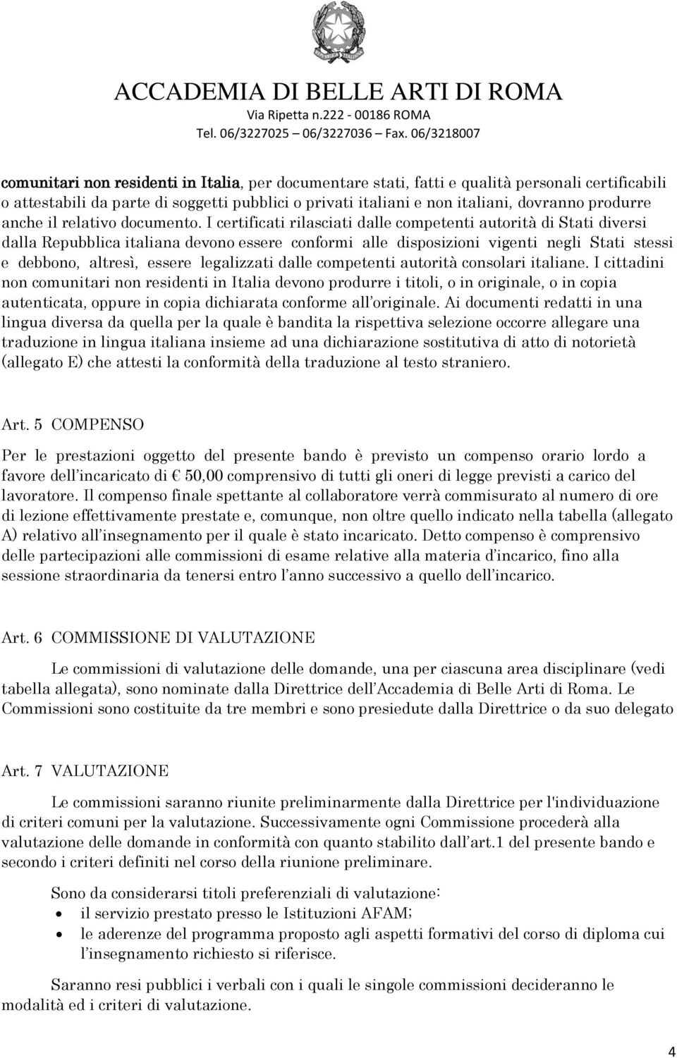 I certificati rilasciati dalle competenti autorità di Stati diversi dalla Repubblica italiana devono essere conformi alle disposizioni vigenti negli Stati stessi e debbono, altresì, essere