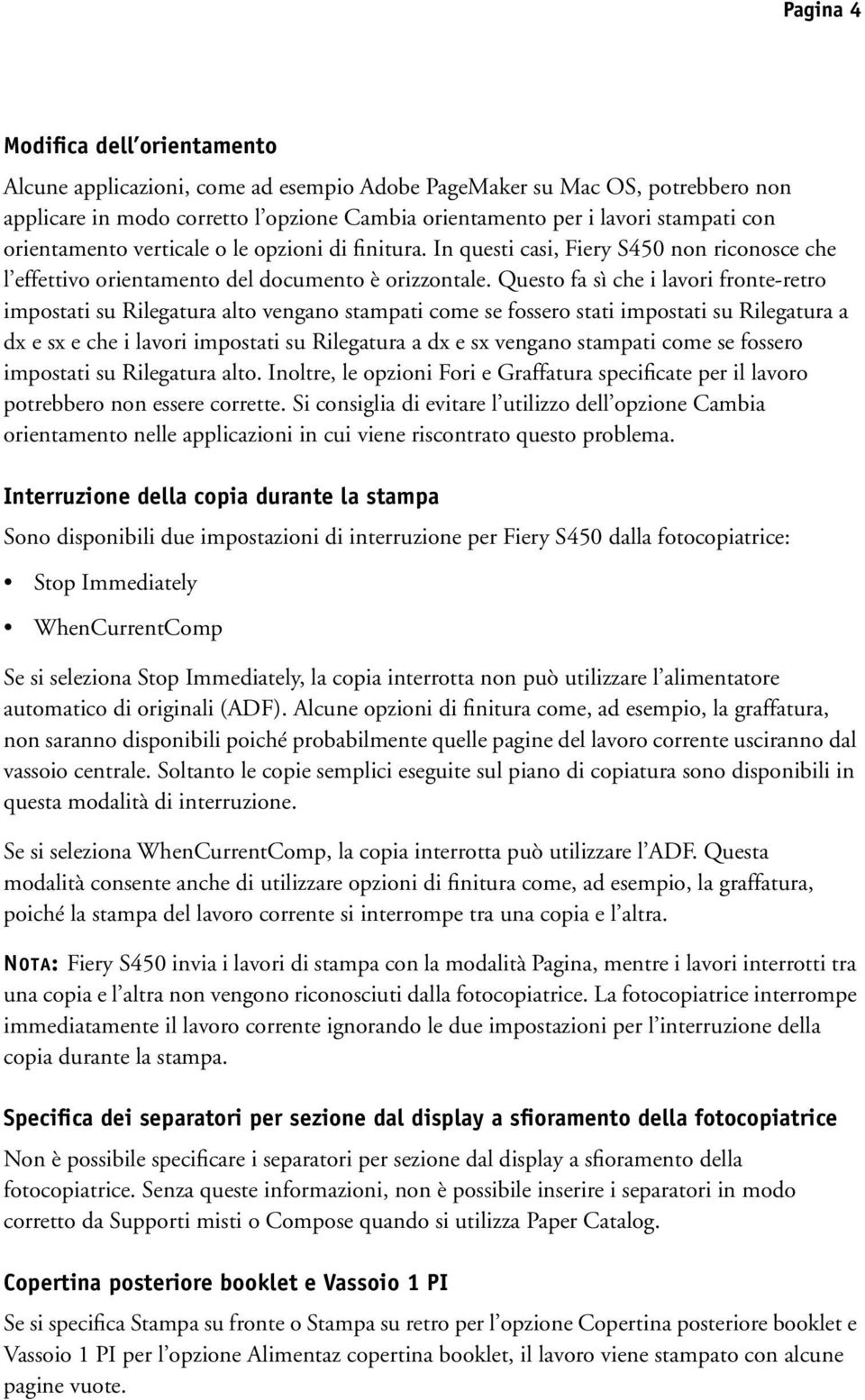 Questo fa sì che i lavori fronte-retro impostati su Rilegatura alto vengano stampati come se fossero stati impostati su Rilegatura a dx e sx e che i lavori impostati su Rilegatura a dx e sx vengano