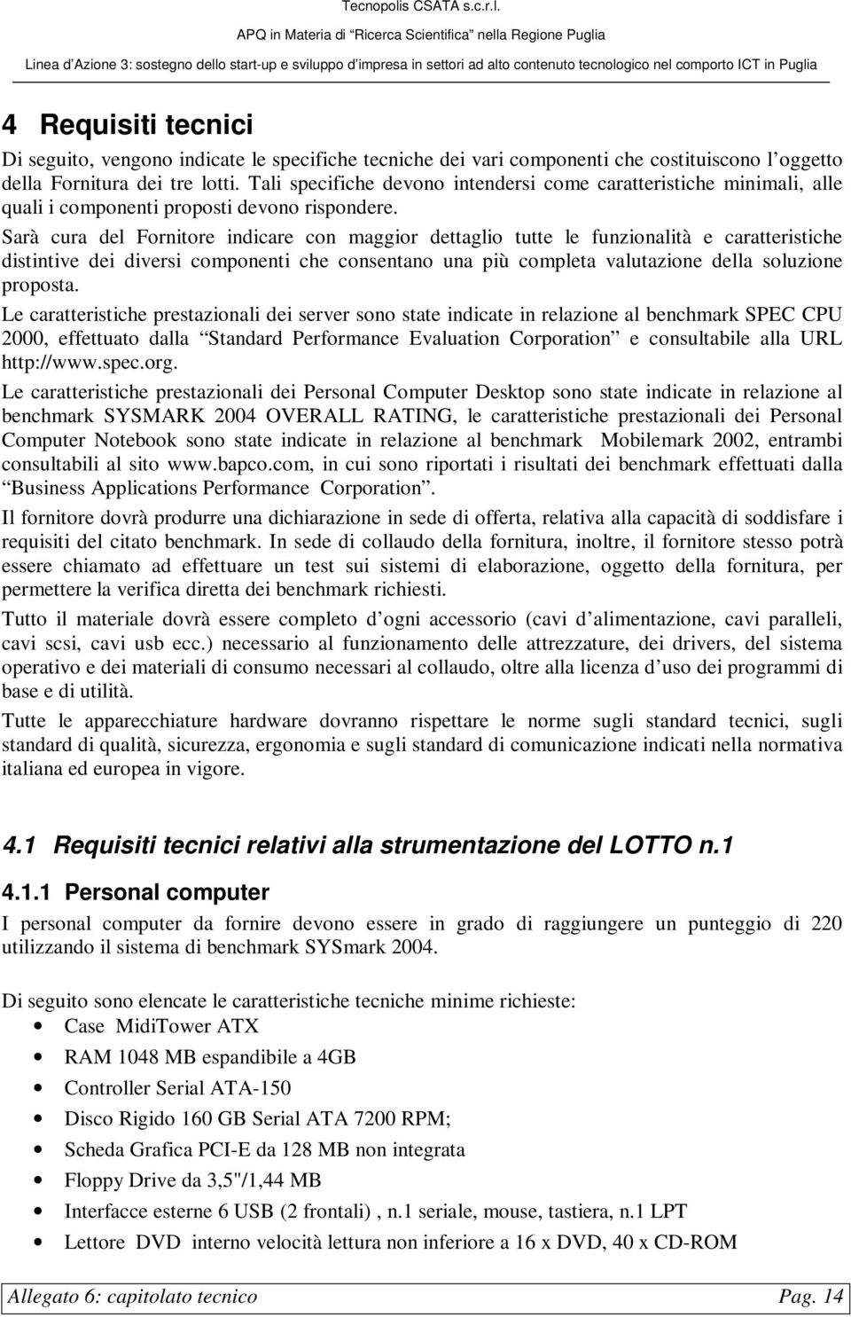 Sarà cura del Fornitore indicare con maggior dettaglio tutte le funzionalità e caratteristiche distintive dei diversi componenti che consentano una più completa valutazione della soluzione proposta.