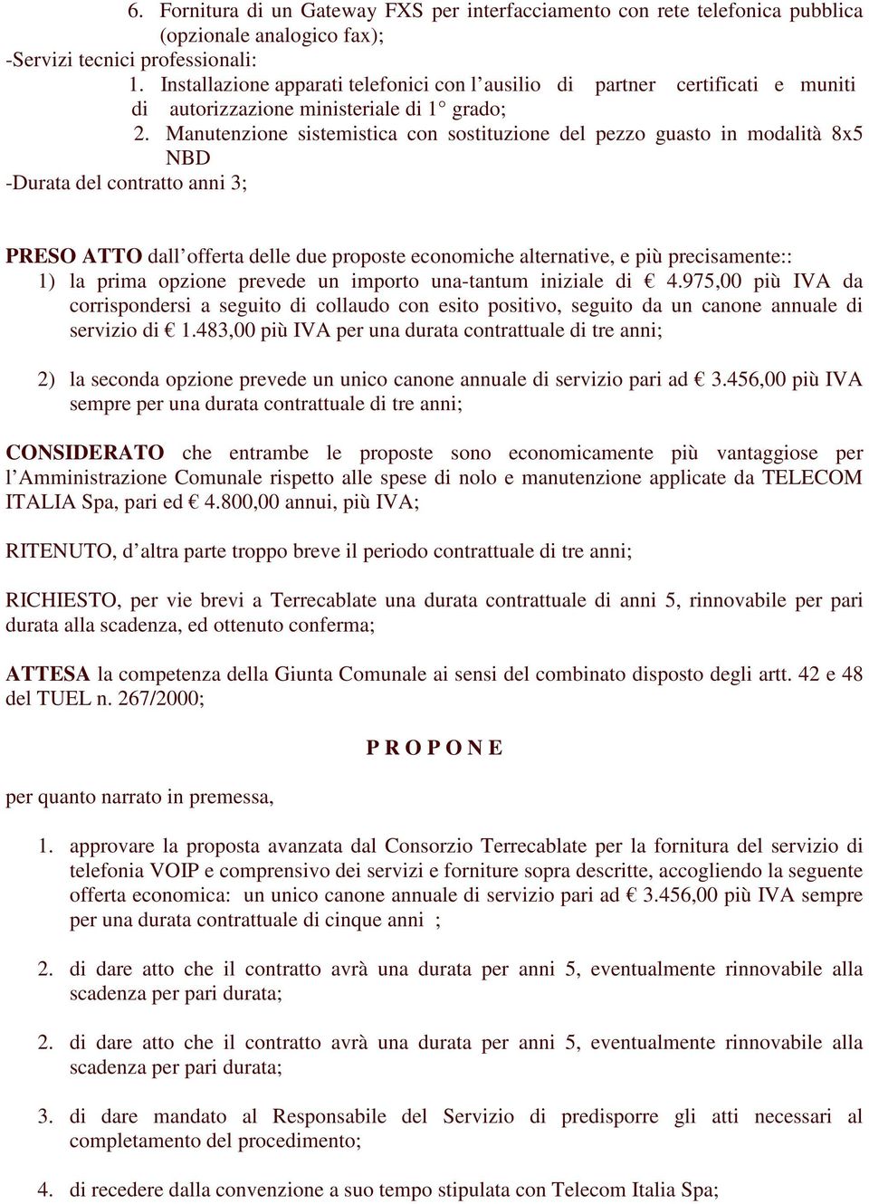 Manutenzione sistemistica con sostituzione del pezzo guasto in modalità 8x5 NBD -Durata del contratto anni 3; PRESO ATTO dall offerta delle due proposte economiche alternative, e più precisamente::